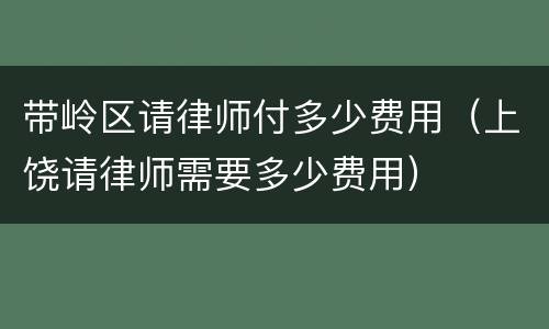 带岭区请律师付多少费用（上饶请律师需要多少费用）