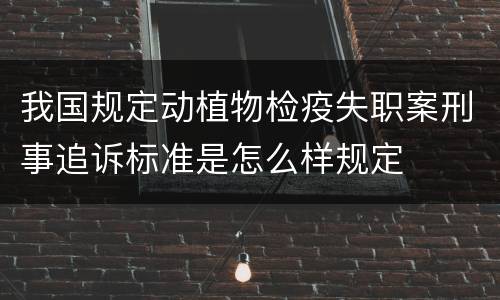 我国规定动植物检疫失职案刑事追诉标准是怎么样规定
