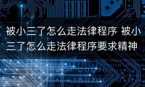 被小三了怎么走法律程序 被小三了怎么走法律程序要求精神赔偿吗