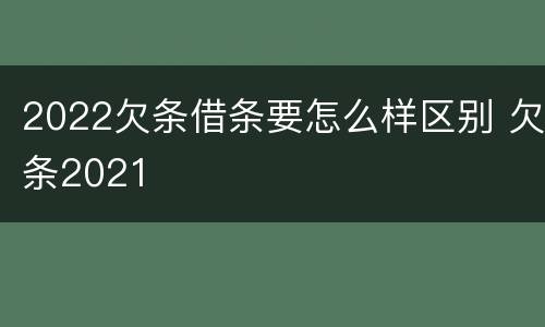 2022欠条借条要怎么样区别 欠条2021