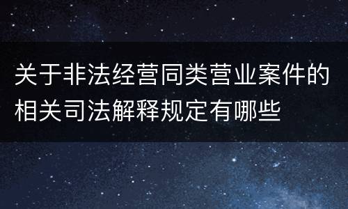 关于非法经营同类营业案件的相关司法解释规定有哪些