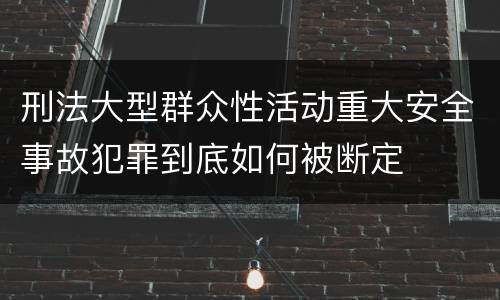 刑法大型群众性活动重大安全事故犯罪到底如何被断定