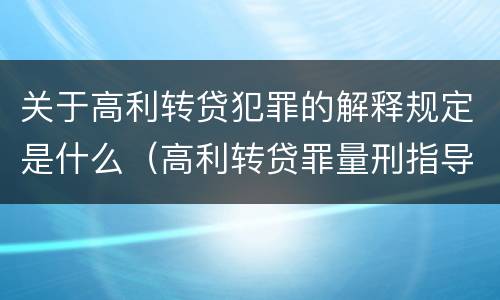 关于高利转贷犯罪的解释规定是什么（高利转贷罪量刑指导意见）