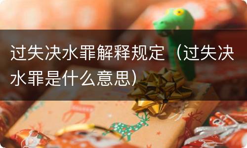 过失决水罪解释规定（过失决水罪是什么意思）