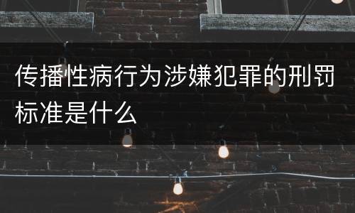 传播性病行为涉嫌犯罪的刑罚标准是什么