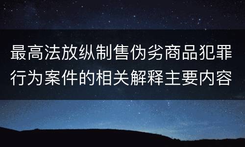 最高法放纵制售伪劣商品犯罪行为案件的相关解释主要内容是什么