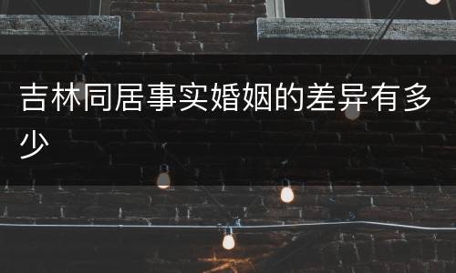 吉林同居事实婚姻的差异有多少