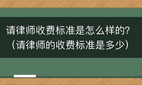 请律师收费标准是怎么样的？（请律师的收费标准是多少）