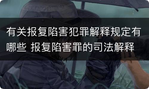 有关报复陷害犯罪解释规定有哪些 报复陷害罪的司法解释
