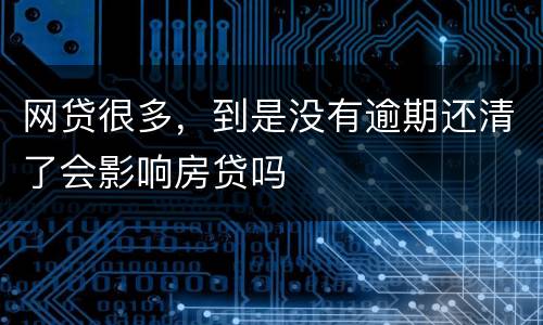 网贷很多，到是没有逾期还清了会影响房贷吗