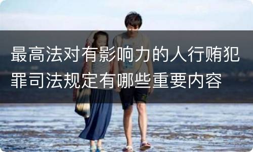 最高法对有影响力的人行贿犯罪司法规定有哪些重要内容