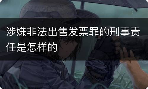 涉嫌非法出售发票罪的刑事责任是怎样的