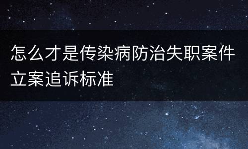 怎么才是传染病防治失职案件立案追诉标准
