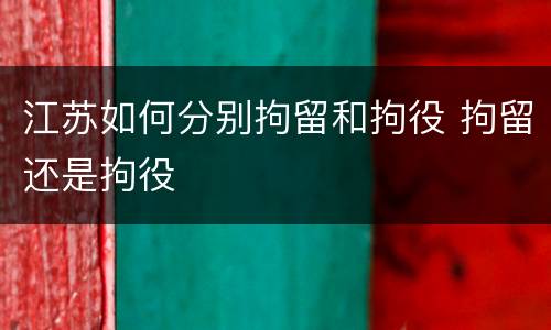江苏如何分别拘留和拘役 拘留还是拘役