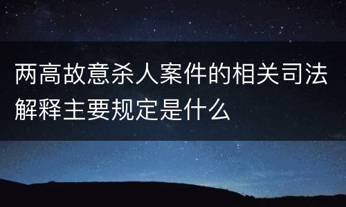 两高故意杀人案件的相关司法解释主要规定是什么