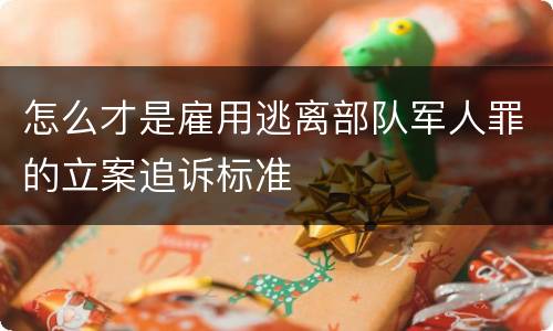 怎么才是雇用逃离部队军人罪的立案追诉标准