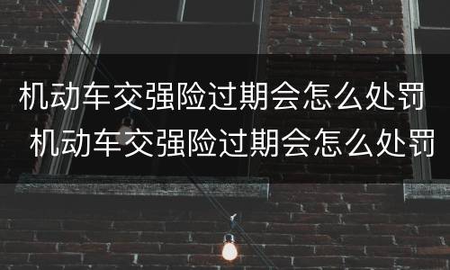 机动车交强险过期会怎么处罚 机动车交强险过期会怎么处罚扣分吗?