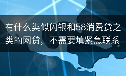 有什么类似闪银和58消费贷之类的网贷，不需要填紧急联系人的