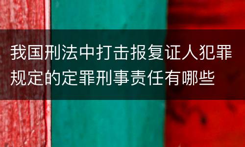 我国刑法中打击报复证人犯罪规定的定罪刑事责任有哪些