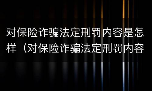 对保险诈骗法定刑罚内容是怎样（对保险诈骗法定刑罚内容是怎样的）