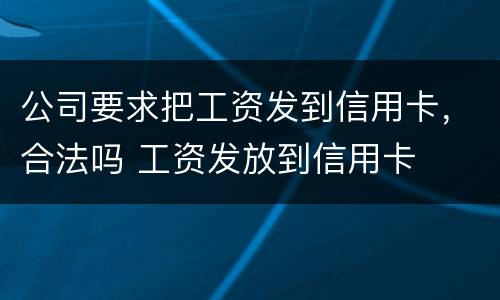 公司要求把工资发到信用卡，合法吗 工资发放到信用卡