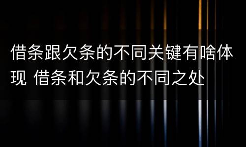 借条跟欠条的不同关键有啥体现 借条和欠条的不同之处