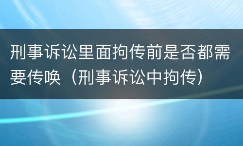 刑事诉讼里面拘传前是否都需要传唤（刑事诉讼中拘传）