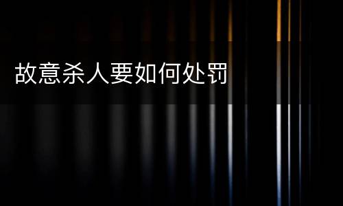 故意杀人要如何处罚