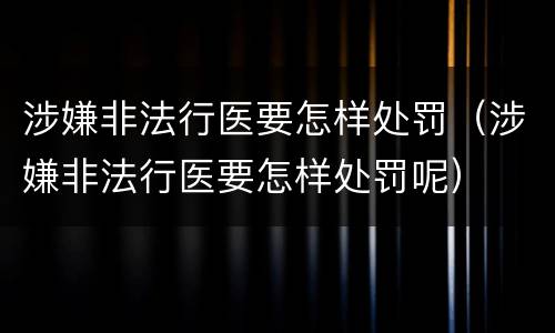 涉嫌非法行医要怎样处罚（涉嫌非法行医要怎样处罚呢）