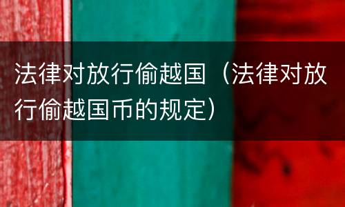 法律对放行偷越国（法律对放行偷越国币的规定）