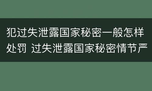 犯过失泄露国家秘密一般怎样处罚 过失泄露国家秘密情节严重