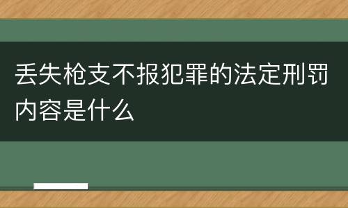 丢失枪支不报犯罪的法定刑罚内容是什么