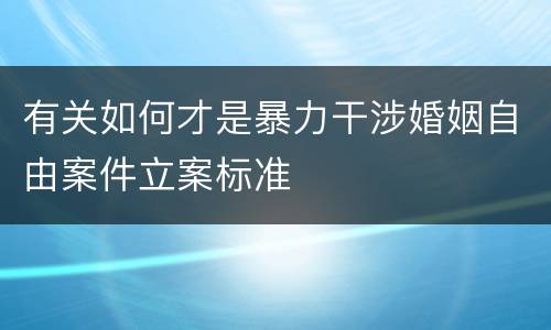 有关如何才是暴力干涉婚姻自由案件立案标准