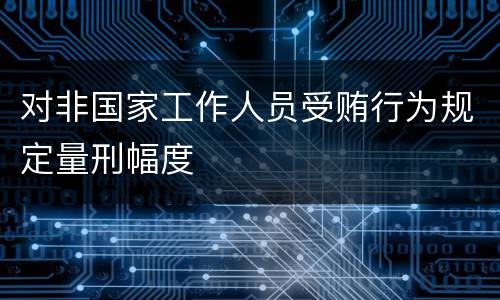 对非国家工作人员受贿行为规定量刑幅度