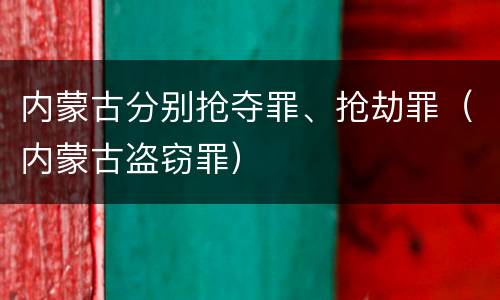 内蒙古分别抢夺罪、抢劫罪（内蒙古盗窃罪）
