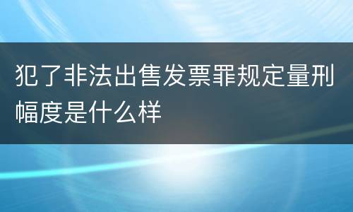 犯了非法出售发票罪规定量刑幅度是什么样