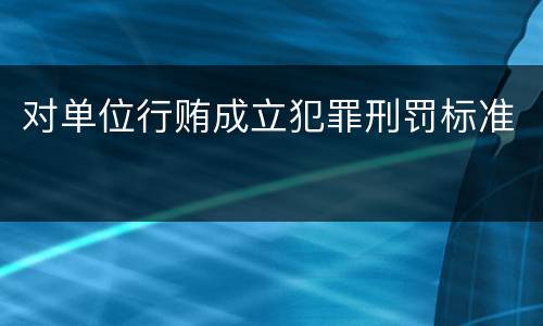 对单位行贿成立犯罪刑罚标准