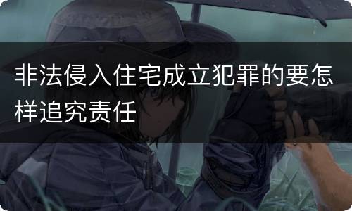 非法侵入住宅成立犯罪的要怎样追究责任