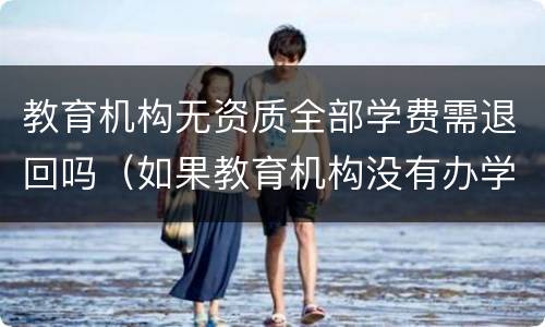 教育机构无资质全部学费需退回吗（如果教育机构没有办学资质可以要求全部退款么）