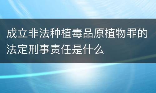 成立非法种植毒品原植物罪的法定刑事责任是什么