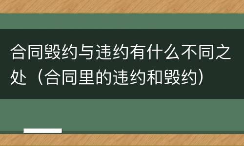 合同毁约与违约有什么不同之处（合同里的违约和毁约）