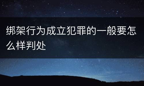 绑架行为成立犯罪的一般要怎么样判处
