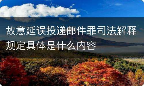 故意延误投递邮件罪司法解释规定具体是什么内容