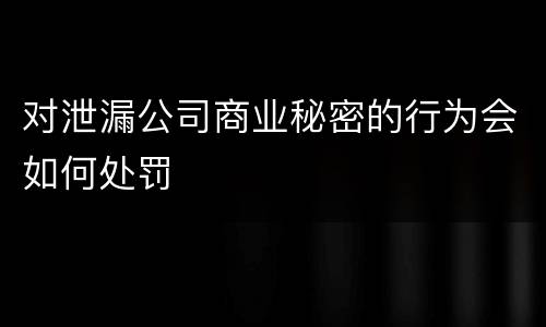对泄漏公司商业秘密的行为会如何处罚