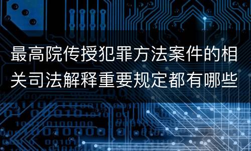最高院传授犯罪方法案件的相关司法解释重要规定都有哪些