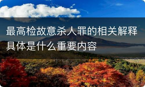 最高检故意杀人罪的相关解释具体是什么重要内容