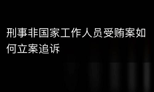 刑事非国家工作人员受贿案如何立案追诉