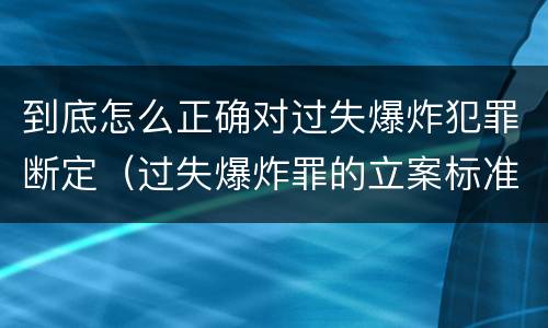 到底怎么正确对过失爆炸犯罪断定（过失爆炸罪的立案标准）