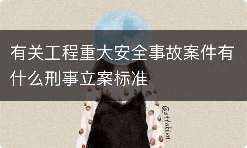 有关工程重大安全事故案件有什么刑事立案标准