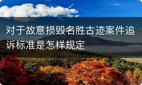 对于故意损毁名胜古迹案件追诉标准是怎样规定